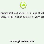 In a mixture, milk and water are in ratio of 2:3. Some milk is added to the mixture because of which ratio of milk