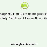 In a triangle ABC, P and Q are the mid points of AB and BC respectively. Point G and H l ie’s on AC such that they are