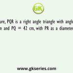 In the figure, PQR is a right angle triangle with angle Q = 90, QR = 17.5 cm and PQ = 42 cm, with PR as a diameter of a semicircle