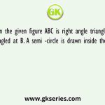 In the given figure ABC is right angle triangle, right angled at B. A semi -circle is drawn inside the triangle