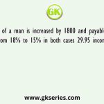 Income of a man is increased by 1800 and payable tax is decreased from 18% to 15% in both cases 29.95 income is tax free