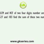 LCM and HCF of two four digits number are 21527 and 103 find the sum of these two numbers