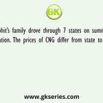 Mohit’s family drove through 7 states on summer vacation. The prices of CNG differ from state to state