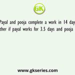 Payal and pooja complete a work in 14 days doing together if payal works for 3.5 days and pooja for 9.5 days