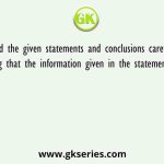 Read the given statements and conclusions carefully. Assuming that the information given in the statements is true