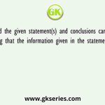 Read the given statement(s) and conclusions carefully. Assuming that the information given in the statements is true