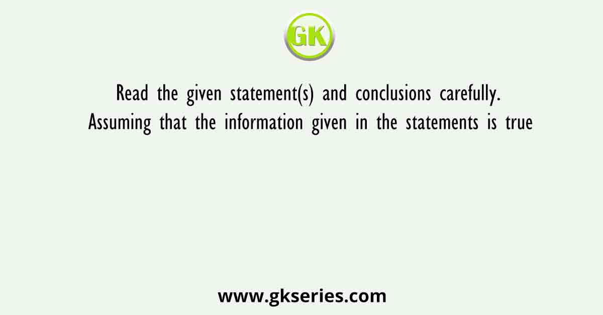 Read the given statement(s) and conclusions carefully. Assuming that the information given in the statements is true