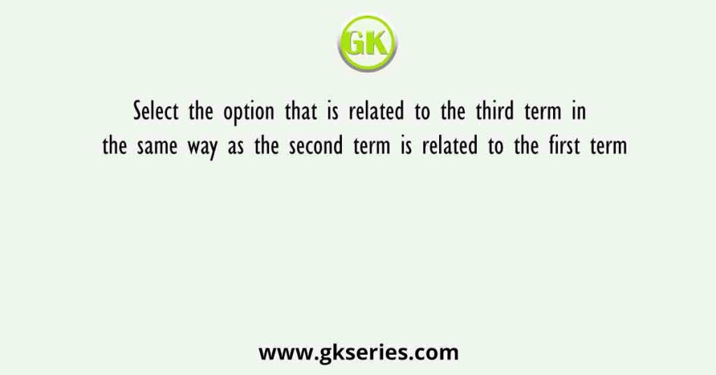 Select the option that is related to the third term in the same way as the second term is related to the first term