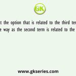 Select the option that is related to the third term in the same way as the second term is related to the first term