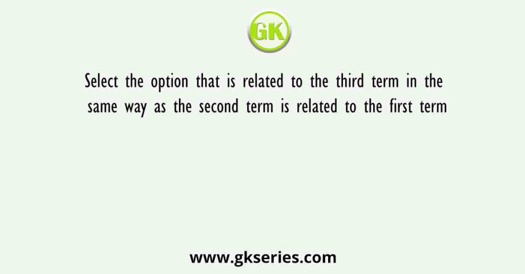 Select the option that is related to the third term in the same way as the second term is related to the first term
