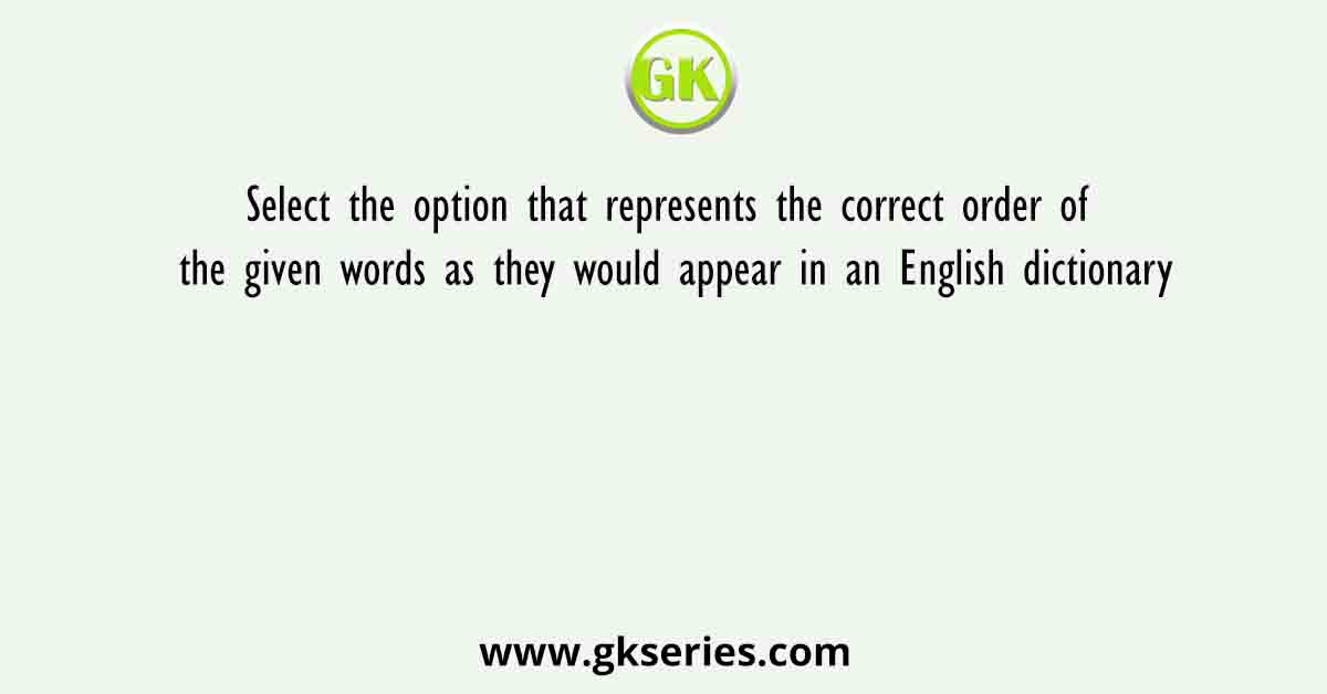 Select the option that represents the correct order of the given words as they would appear in an English dictionary