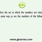 Select the set in which the numbers are related in the same way as are the numbers of the following sets