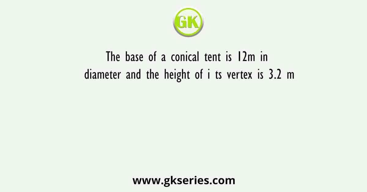 The base of a conical tent is 12m in diameter and the height of its vertex is 3.2 m. The area of the canvas required to put up such a