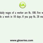 The daily wages of a worker are Rs. 100. Five workers can do a work in 10 days. If you pay Rs. 20 more daily