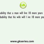 The probability that a man will live 10 more years is ¼ and the probability that his wife will l ive 10 more years is 1/3