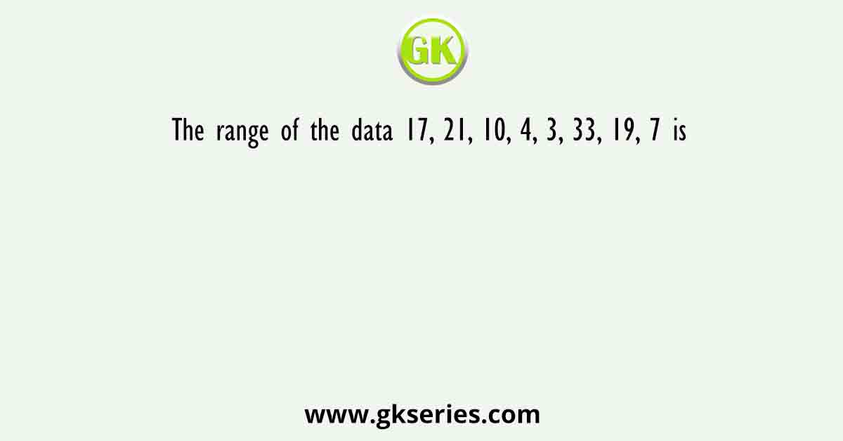The range of the data 17, 21, 10, 4, 3, 33, 19, 7 is