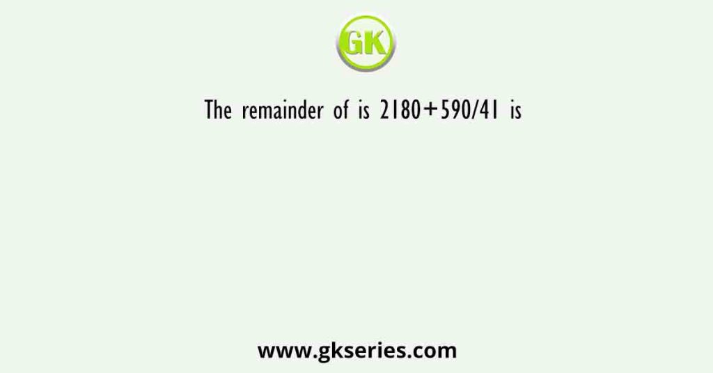 The remainder of is 2180+590/41 is