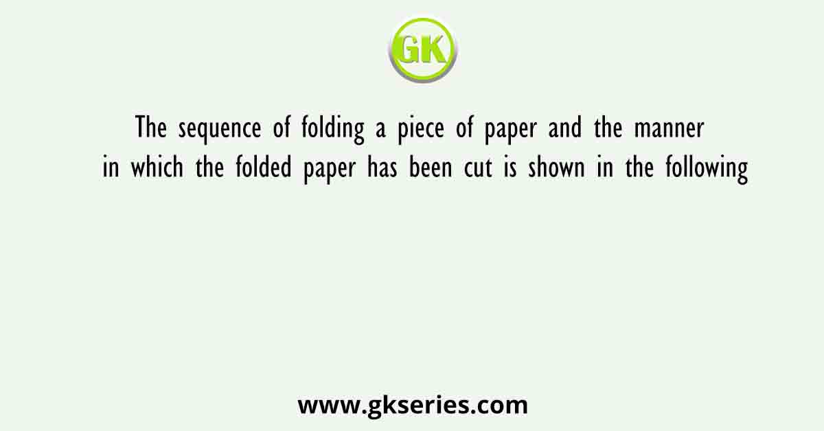 The sequence of folding a piece of paper and the manner in which the folded paper has been cut is shown in the following