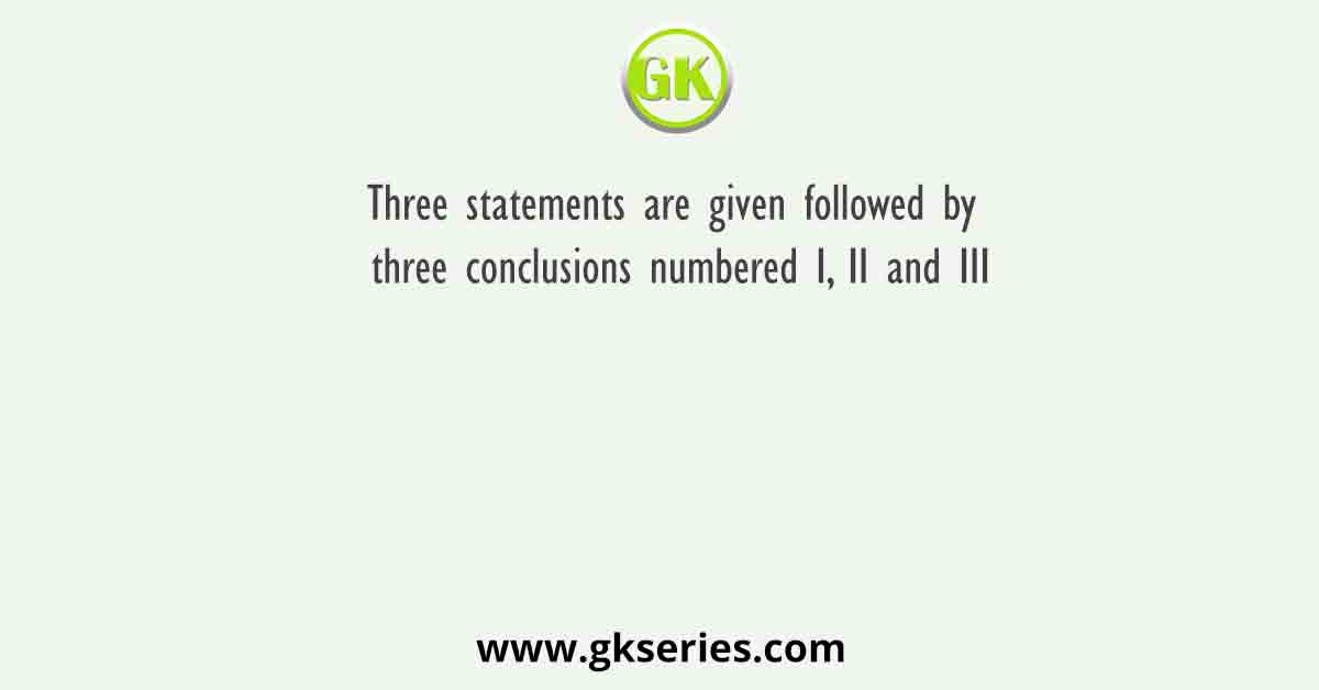Three statements are given followed by three conclusions numbered I, II and III