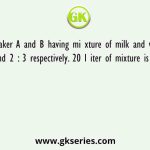 Two Beaker A and B having mi xture of milk and water in ratio of 3 : 2 and 2 : 3 respectively. 20 l iter of mixture is taken out from A