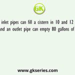 Two inlet pipes can fill a cistern in 10 and 12 hours respectively and an outlet pipe can empty 80 gallons of water Per hour