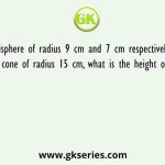Two solid hemisphere of radius 9 cm and 7 cm respectively are melted to form a metallic cone of radius 15 cm, what is the height of the cone (in cm)