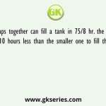 Two water taps together can fill a tank in 75/8 hr. the tap of larger diameter takes 10 hours less than the smaller one to fill the tank separately