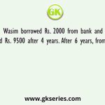 Wasim borrowed Rs. 2000 from bank and returned Rs. 9500 after 4 years. After 6 years, from starting