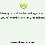Which of the following pairs of numbers and signs, when their positions are interchanged, will correctly solve the given mathematical equation