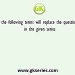 Which of the following terms will replace the question mark (?) in the given series