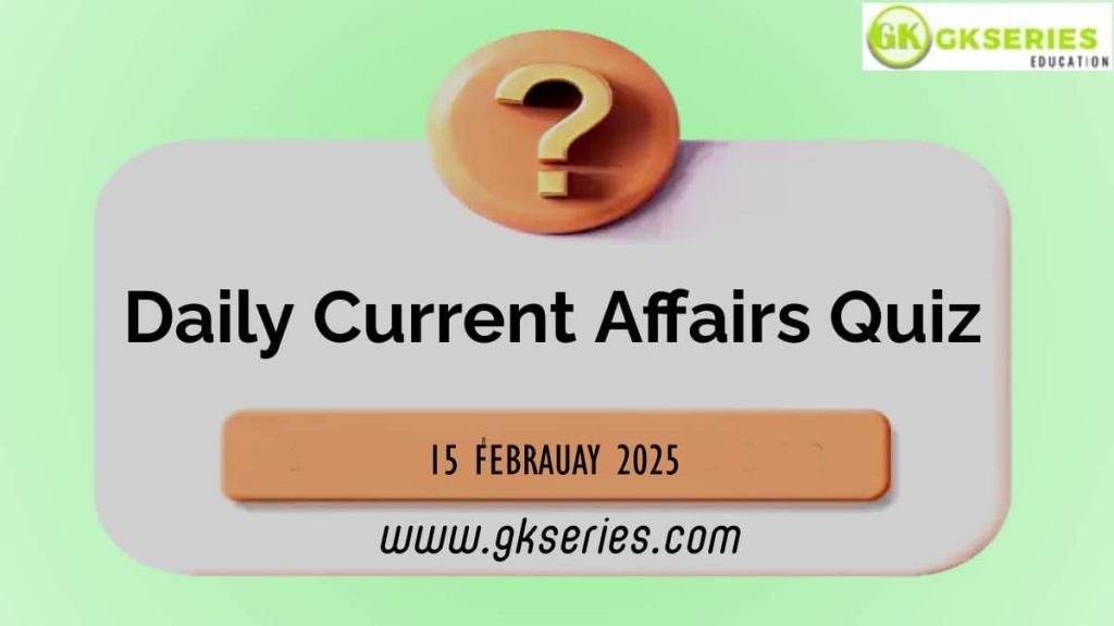 Daily Quiz on Current Affairs by Gkseries – 15 February 2025