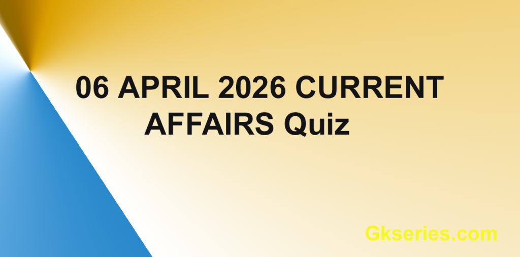 06 April 2026 Top Current Affairs Quiz