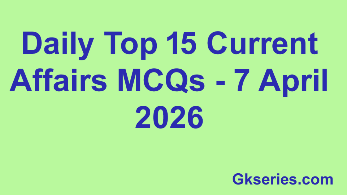 Daily Top 15 Current Affairs MCQs - 7 April 2026