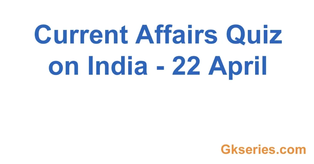 Today Current Affairs Quiz on India - 22 April
