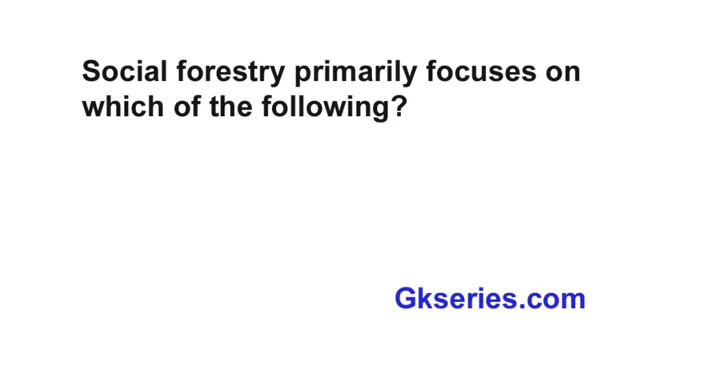Social forestry primarily focuses on which of the following?