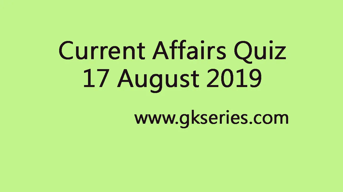 Current Affairs Quiz 17 August 2019