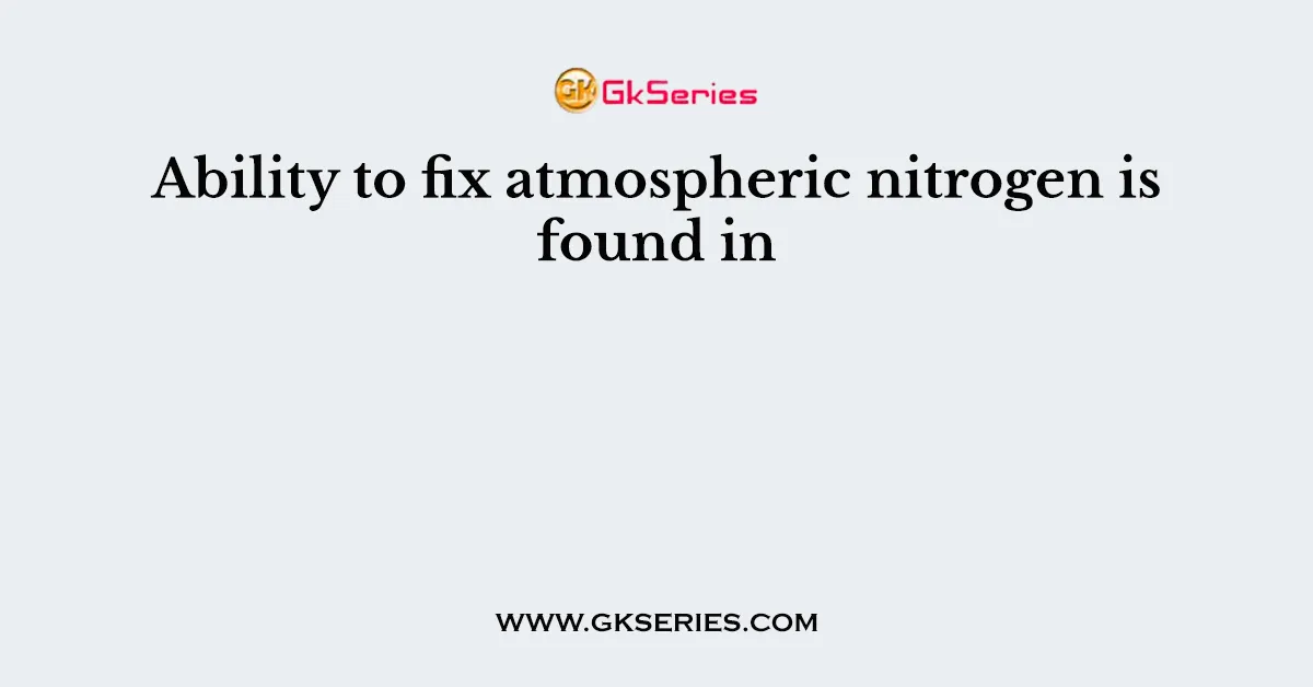 Ability to fix atmospheric nitrogen is found in