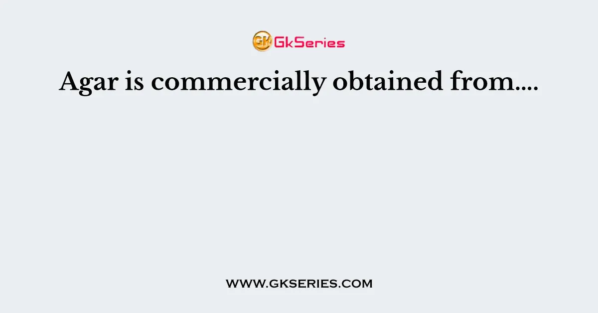 Agar is commercially obtained from….