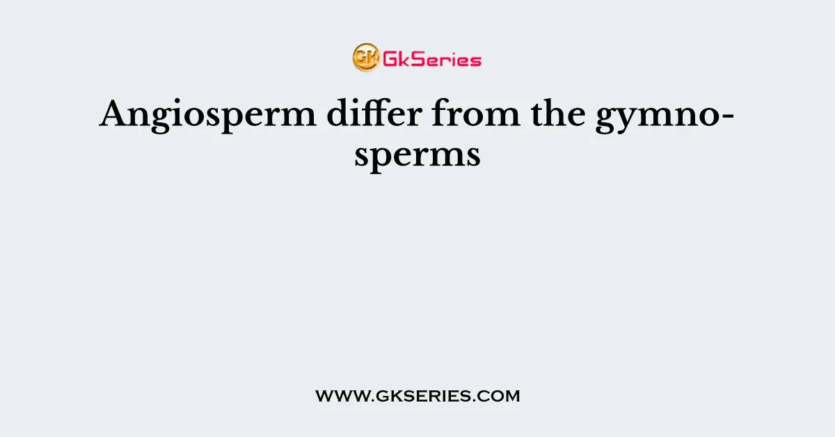 Angiosperm differ from the gymnosperms
