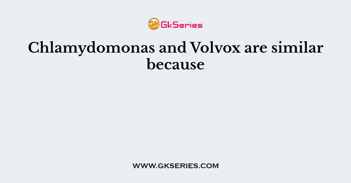 Chlamydomonas and Volvox are similar because