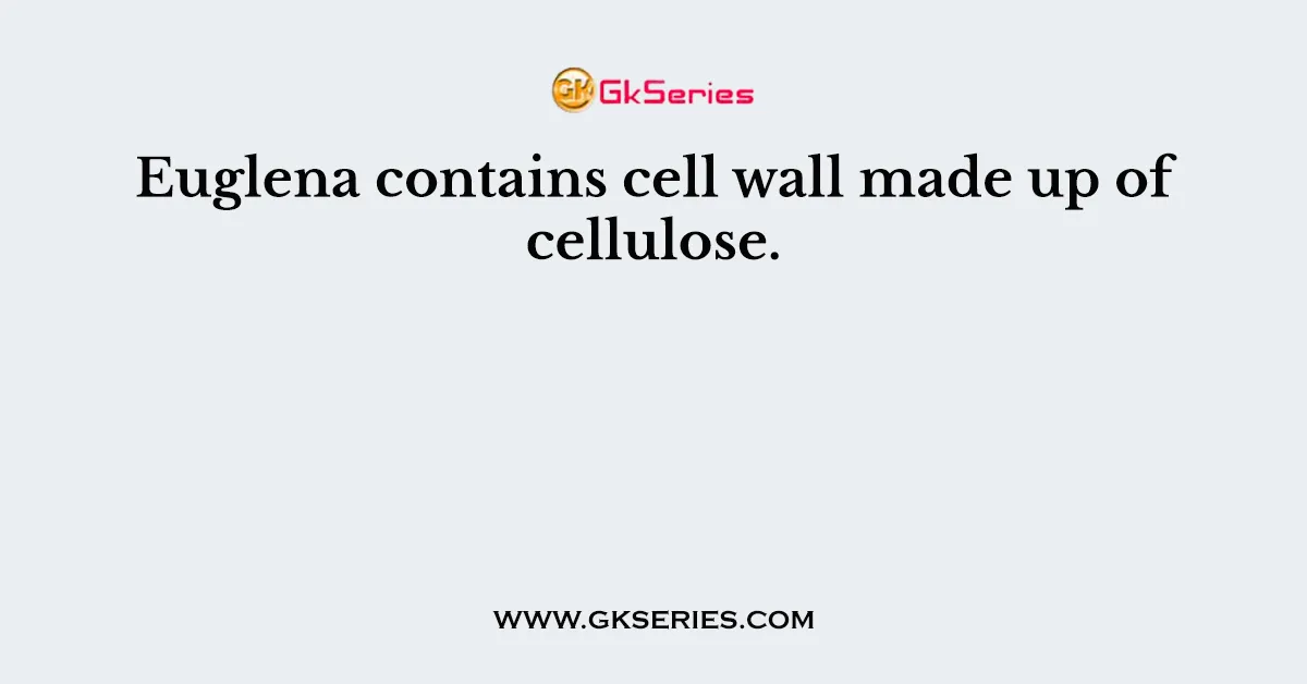 Euglena contains cell wall made up of cellulose.