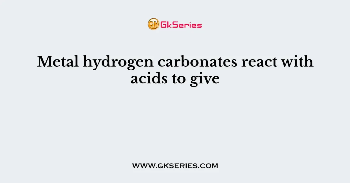 Metal hydrogen carbonates react with acids to give
