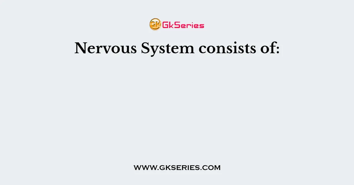 Nervous System consists of: