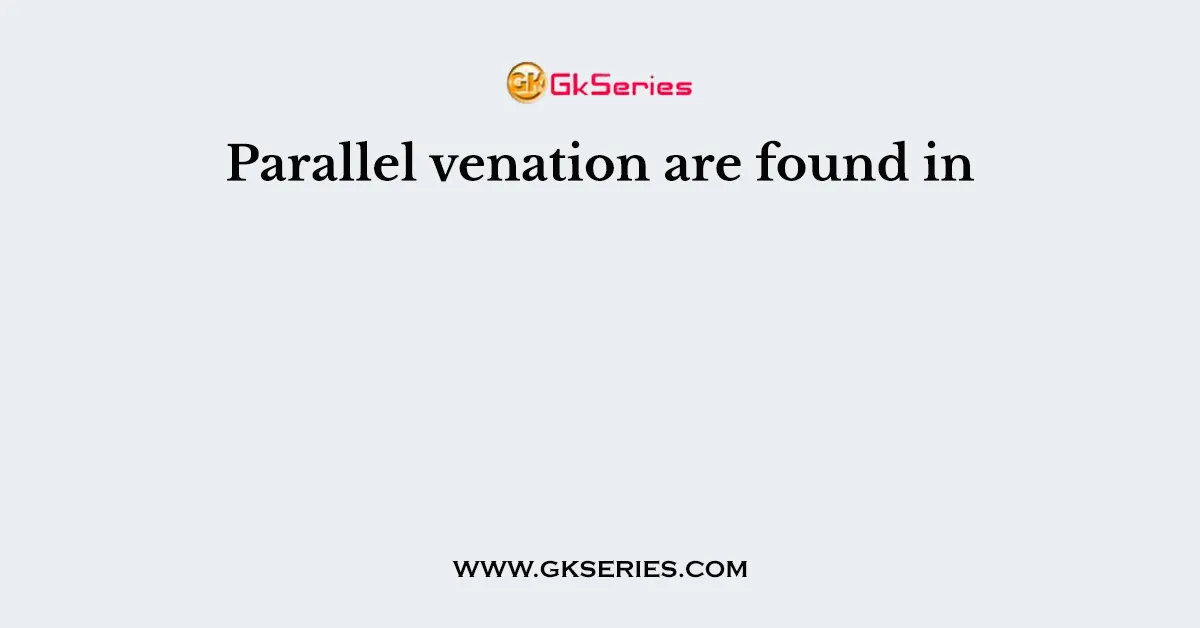 Parallel venation are found in