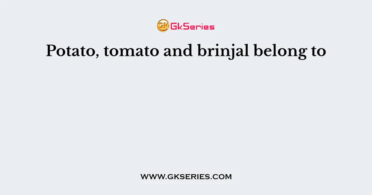 Potato Tomato And Brinjal Belong To