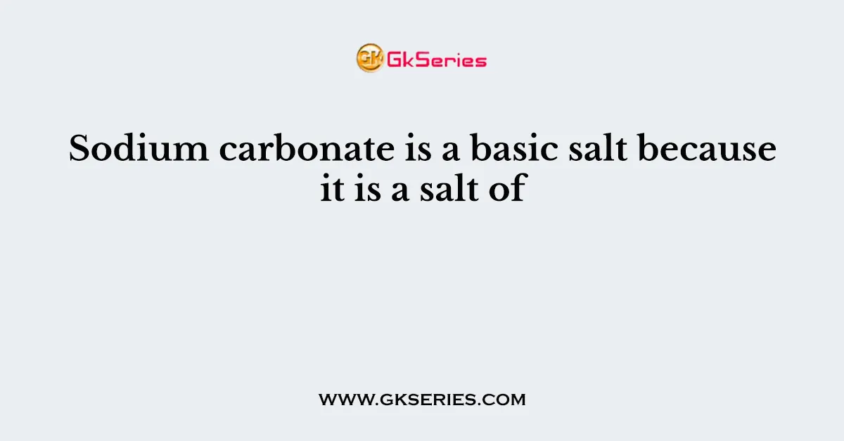 Sodium carbonate is a basic salt because it is a salt of