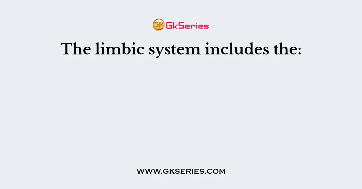 The limbic system includes the: