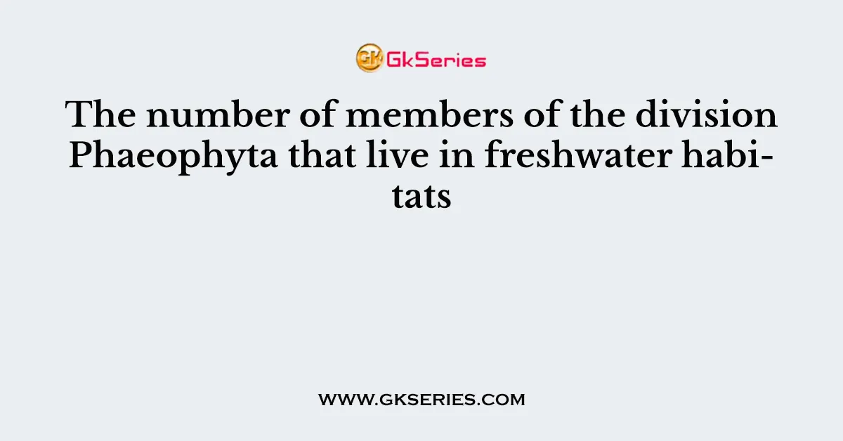 The number of members of the division Phaeophyta that live in freshwater habitats