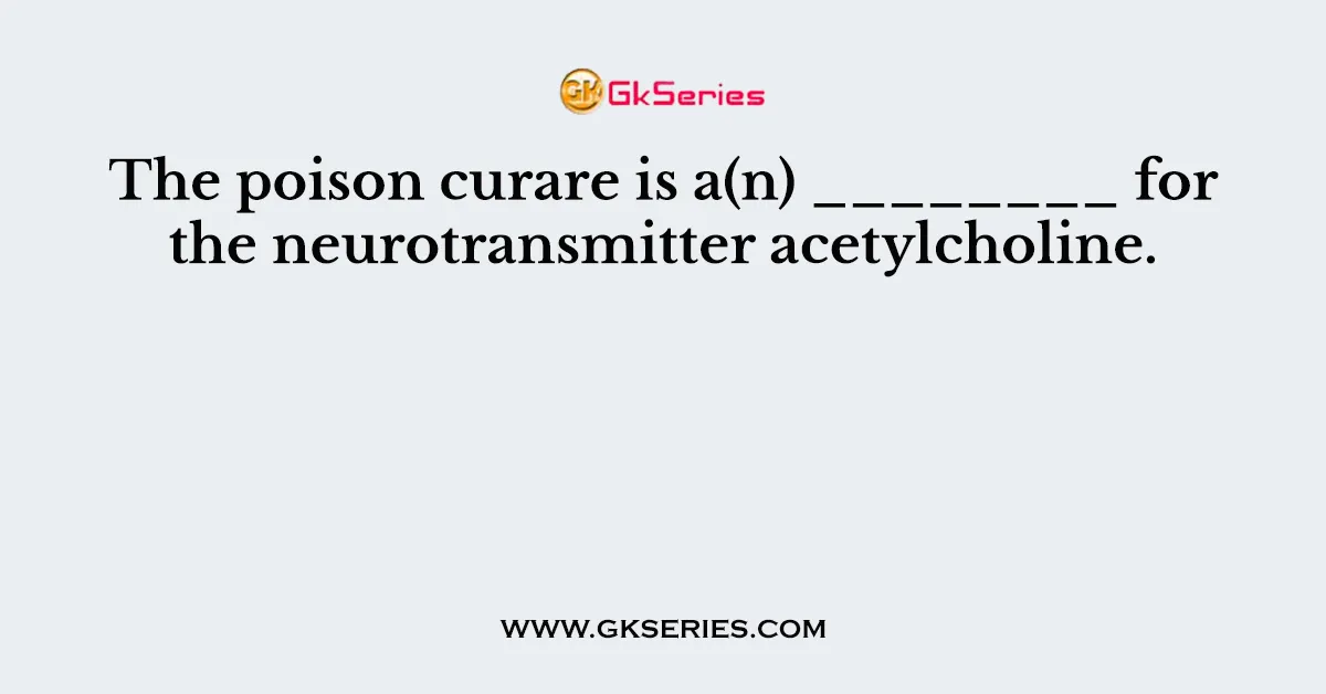The poison curare is a(n) ________ for the neurotransmitter acetylcholine.