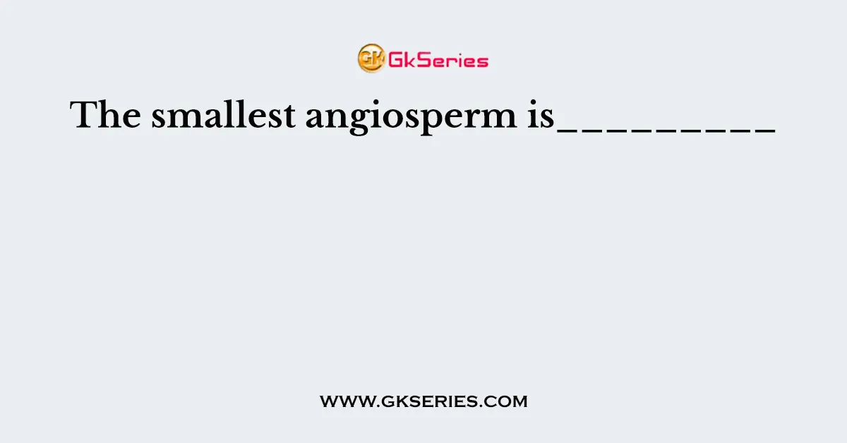 The smallest angiosperm is_________